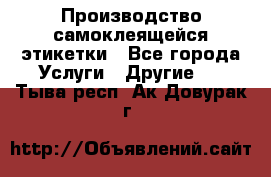 Производство самоклеящейся этикетки - Все города Услуги » Другие   . Тыва респ.,Ак-Довурак г.